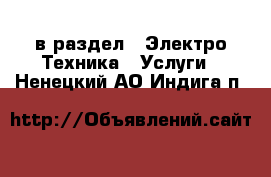  в раздел : Электро-Техника » Услуги . Ненецкий АО,Индига п.